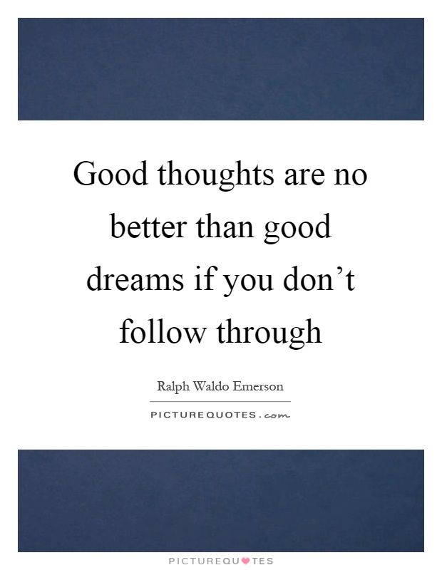 Good thoughts are no better than good dreams if you don't follow through Picture Quote #1