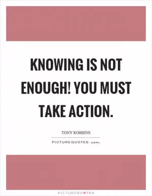 Knowing is not enough! You must take action Picture Quote #1