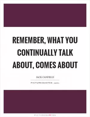 Remember, what you continually talk about, comes about Picture Quote #1
