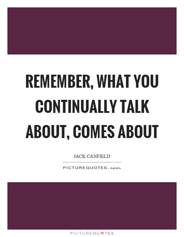 Remember, what you continually talk about, comes about Picture Quote #1