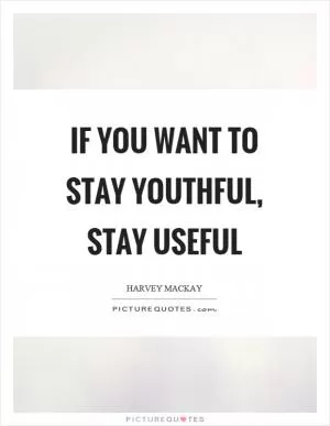 If you want to stay youthful, stay useful Picture Quote #1