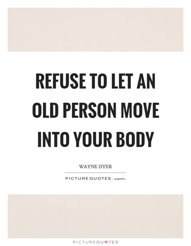 Refuse to let an old person move into your body Picture Quote #1