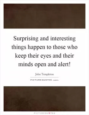Surprising and interesting things happen to those who keep their eyes and their minds open and alert! Picture Quote #1