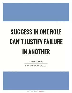 Success in one role can’t justify failure in another Picture Quote #1