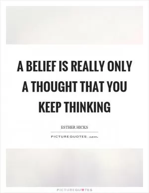 A belief is really only a thought that you keep thinking Picture Quote #1