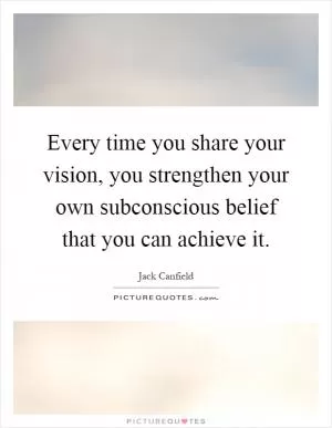 Every time you share your vision, you strengthen your own subconscious belief that you can achieve it Picture Quote #1