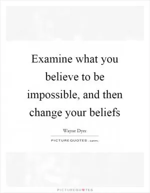 Examine what you believe to be impossible, and then change your beliefs Picture Quote #1