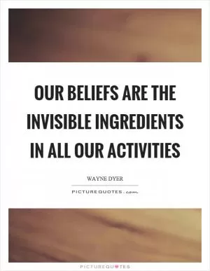 Our beliefs are the invisible ingredients in all our activities Picture Quote #1