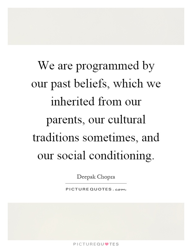 We are programmed by our past beliefs, which we inherited from our parents, our cultural traditions sometimes, and our social conditioning Picture Quote #1