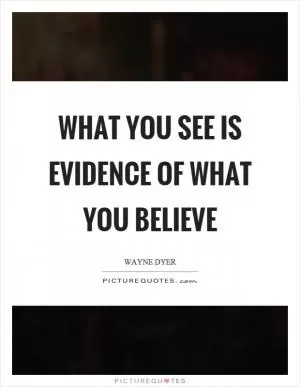 What you see is evidence of what you believe Picture Quote #1