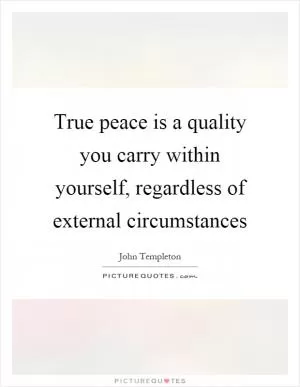 True peace is a quality you carry within yourself, regardless of external circumstances Picture Quote #1