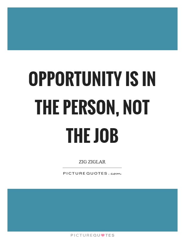 Opportunity is in the person, not the job Picture Quote #1