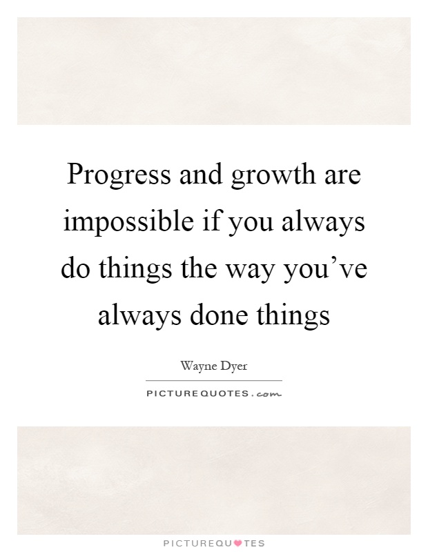 Progress and growth are impossible if you always do things the way you've always done things Picture Quote #1