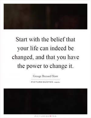 Start with the belief that your life can indeed be changed, and that you have the power to change it Picture Quote #1