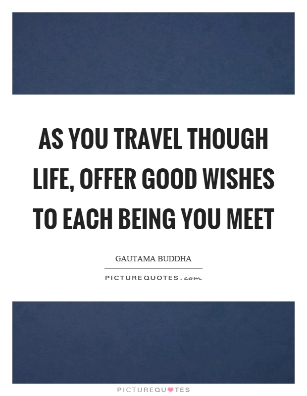 As you travel though life, offer good wishes to each being you meet Picture Quote #1