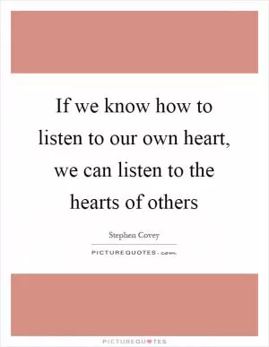 If we know how to listen to our own heart, we can listen to the hearts of others Picture Quote #1