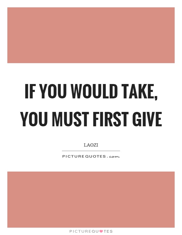 If you would take, you must first give Picture Quote #1