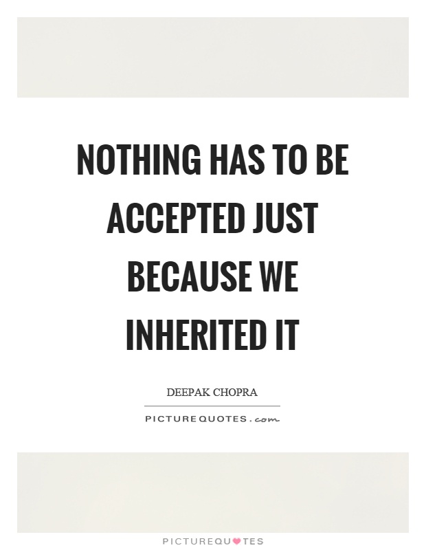 Nothing has to be accepted just because we inherited it Picture Quote #1