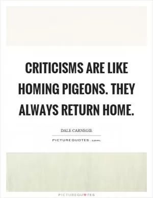 Criticisms are like homing pigeons. They always return home Picture Quote #1