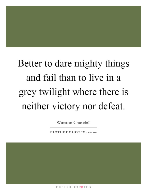 Better to dare mighty things and fail than to live in a grey twilight where there is neither victory nor defeat Picture Quote #1