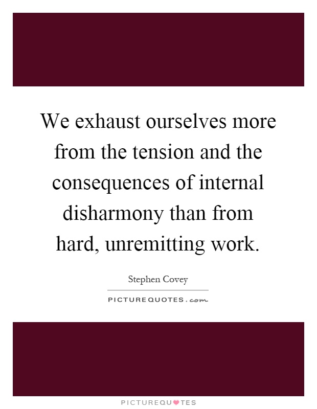 We exhaust ourselves more from the tension and the consequences of internal disharmony than from hard, unremitting work Picture Quote #1