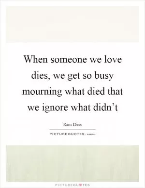 When someone we love dies, we get so busy mourning what died that we ignore what didn’t Picture Quote #1