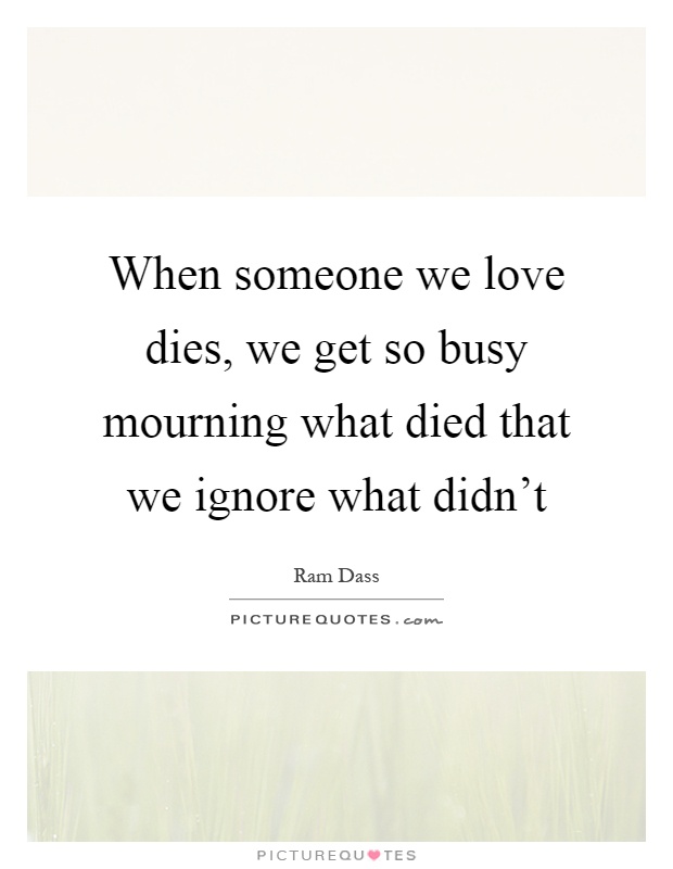 When someone we love dies, we get so busy mourning what died that we ignore what didn't Picture Quote #1