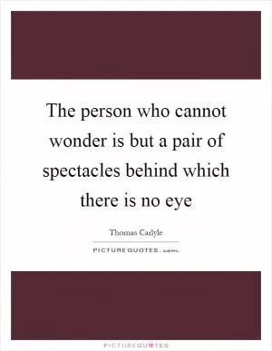 The person who cannot wonder is but a pair of spectacles behind which there is no eye Picture Quote #1