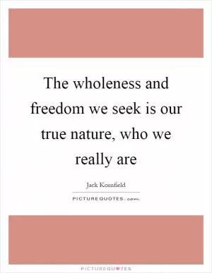 The wholeness and freedom we seek is our true nature, who we really are Picture Quote #1