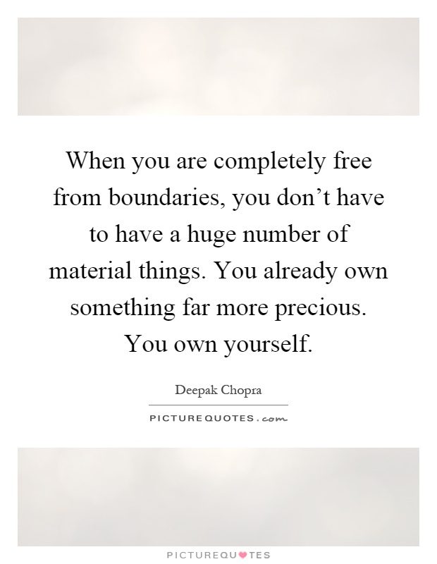 When you are completely free from boundaries, you don't have to have a huge number of material things. You already own something far more precious. You own yourself Picture Quote #1