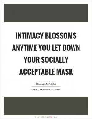 Intimacy blossoms anytime you let down your socially acceptable mask Picture Quote #1