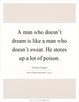 A man who doesn’t dream is like a man who doesn’t sweat. He stores up a lot of poison Picture Quote #1