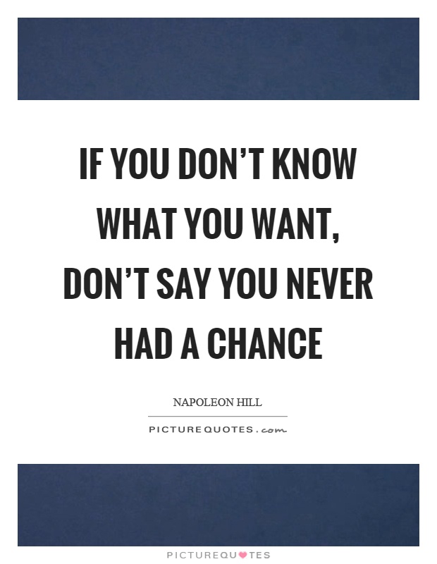 If you don't know what you want, don't say you never had a chance Picture Quote #1
