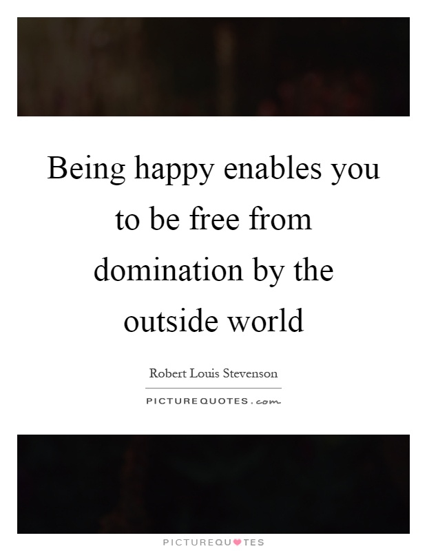Being happy enables you to be free from domination by the outside world Picture Quote #1