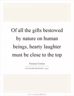 Of all the gifts bestowed by nature on human beings, hearty laughter must be close to the top Picture Quote #1
