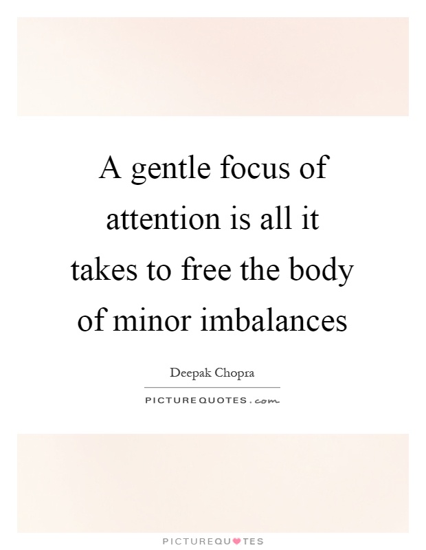 A gentle focus of attention is all it takes to free the body of minor imbalances Picture Quote #1