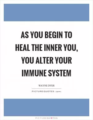 As you begin to heal the inner you, you alter your immune system Picture Quote #1