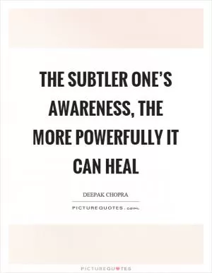 The subtler one’s awareness, the more powerfully it can heal Picture Quote #1