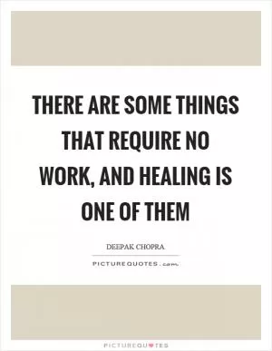 There are some things that require no work, and healing is one of them Picture Quote #1