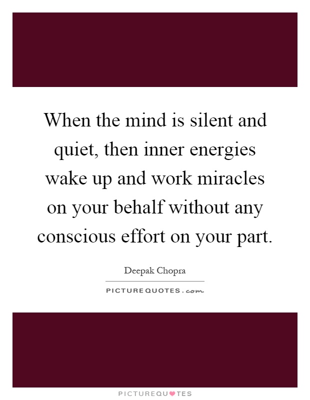 When the mind is silent and quiet, then inner energies wake up and work miracles on your behalf without any conscious effort on your part Picture Quote #1