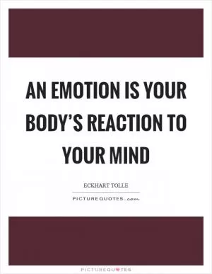 An emotion is your body’s reaction to your mind Picture Quote #1