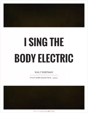 I sing the body electric Picture Quote #1