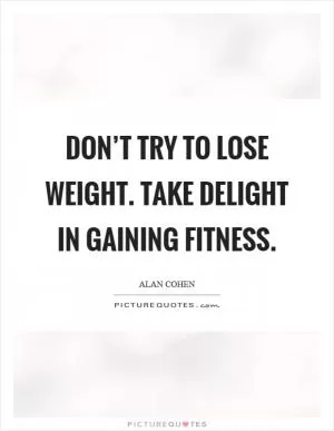 Don’t try to lose weight. Take delight in gaining fitness Picture Quote #1
