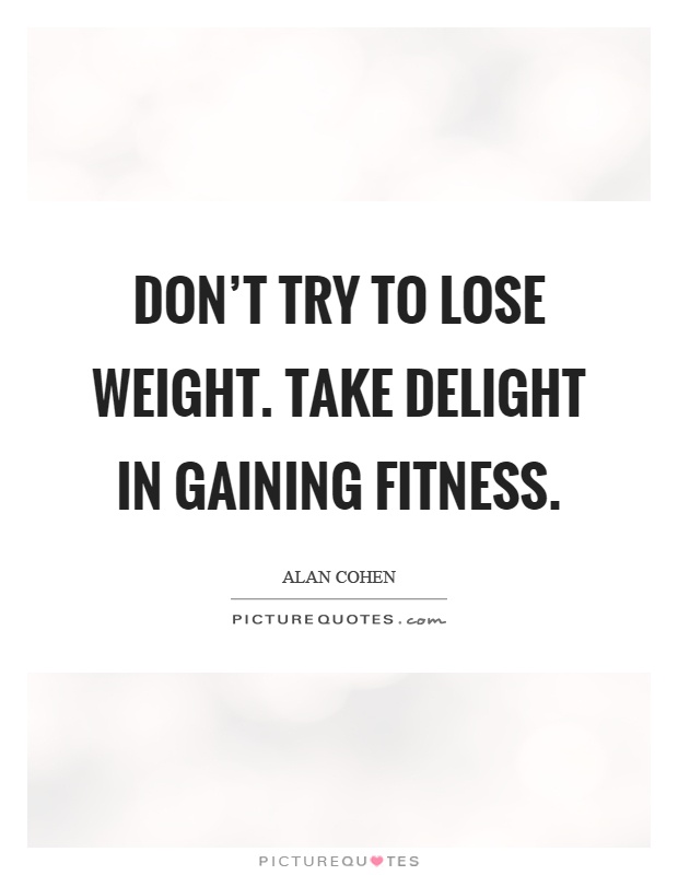 Don't try to lose weight. Take delight in gaining fitness Picture Quote #1