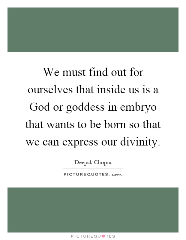 We must find out for ourselves that inside us is a God or goddess in embryo that wants to be born so that we can express our divinity Picture Quote #1