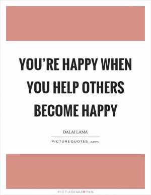 You’re happy when you help others become happy Picture Quote #1