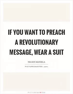 If you want to preach a revolutionary message, wear a suit Picture Quote #1