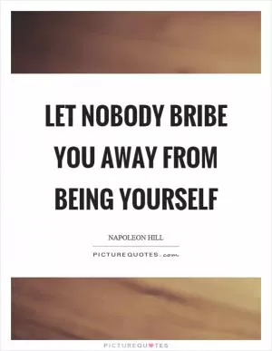 Let nobody bribe you away from being yourself Picture Quote #1