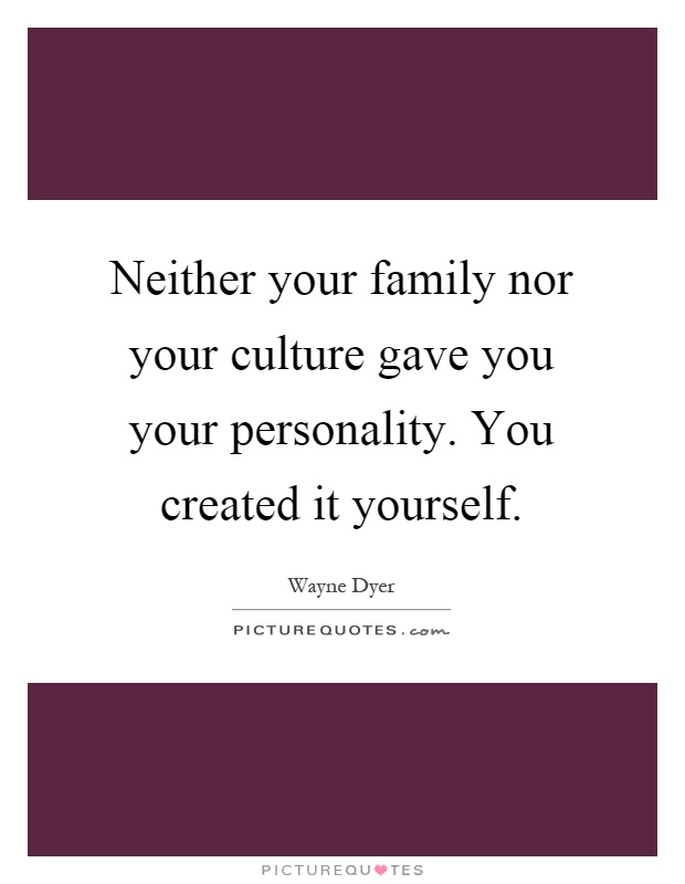Neither your family nor your culture gave you your personality. You created it yourself Picture Quote #1