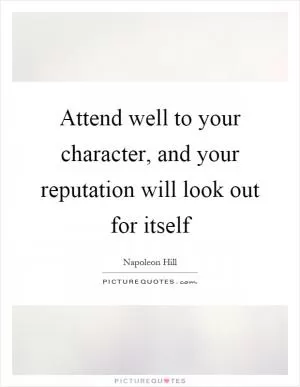 Attend well to your character, and your reputation will look out for itself Picture Quote #1